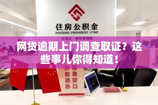宣州网贷逾期上门调查取证？这些事儿你得知道！