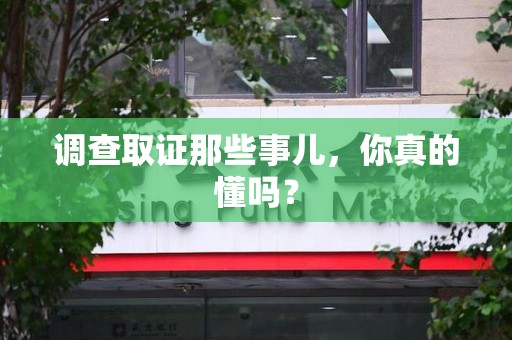 宣州调查取证那些事儿，你真的懂吗？