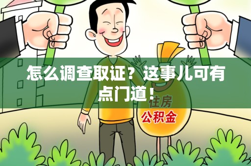 宣州怎么调查取证？这事儿可有点门道！