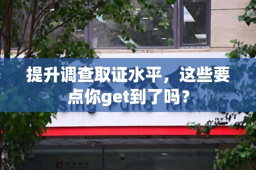 宣州提升调查取证水平，这些要点你get到了吗？