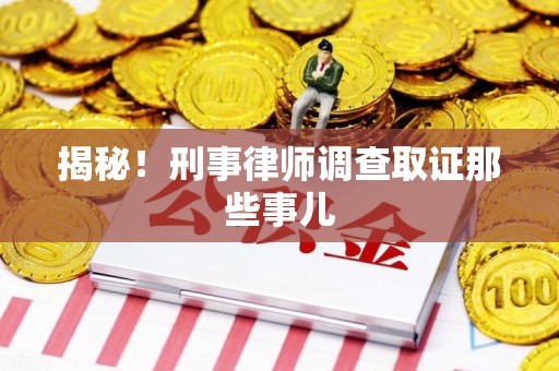 宣州揭秘！刑事律师调查取证那些事儿