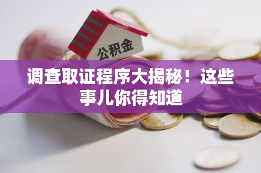 宣州调查取证程序大揭秘！这些事儿你得知道