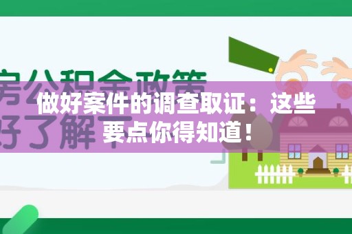 宣州做好案件的调查取证：这些要点你得知道！