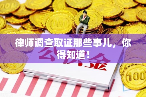 宣州律师调查取证那些事儿，你得知道！