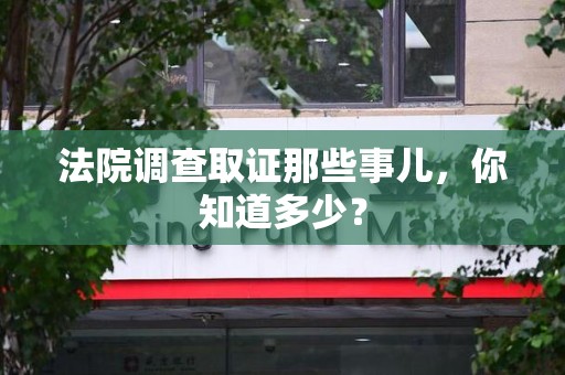宣州法院调查取证那些事儿，你知道多少？
