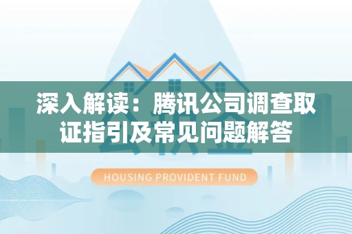 宣州深入解读：腾讯公司调查取证指引及常见问题解答