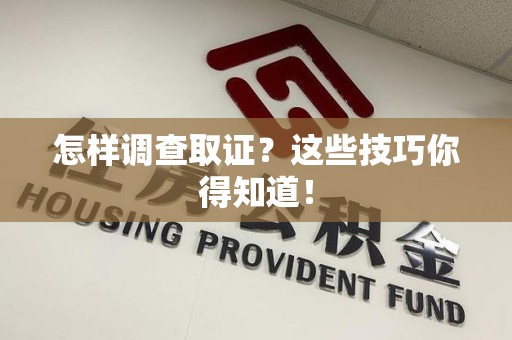 宣州怎样调查取证？这些技巧你得知道！