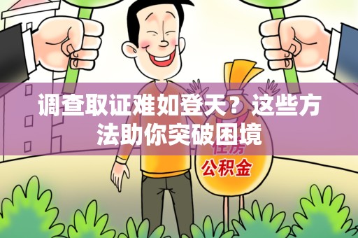 宣州调查取证难如登天？这些方法助你突破困境