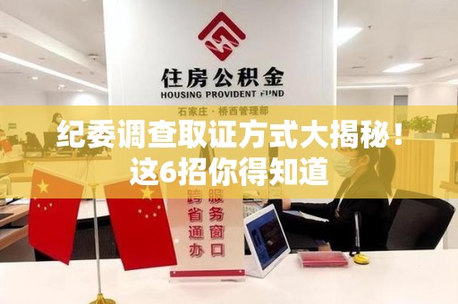 宣州纪委调查取证方式大揭秘！这6招你得知道