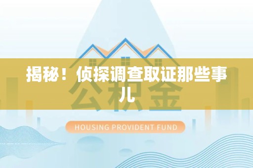 宣州揭秘！侦探调查取证那些事儿