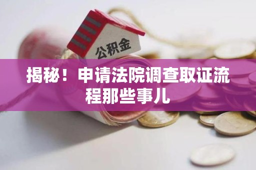 宣州揭秘！申请法院调查取证流程那些事儿