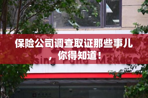 宣州保险公司调查取证那些事儿，你得知道！