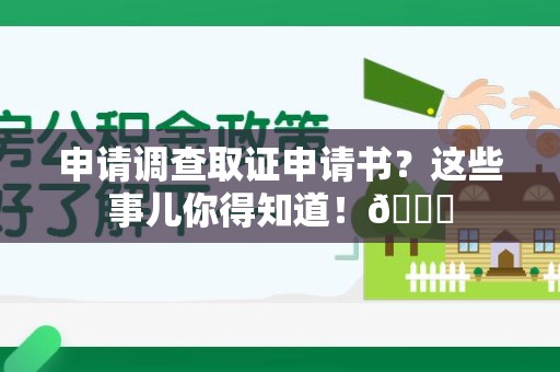 宣州申请调查取证申请书？这些事儿你得知道！😎
