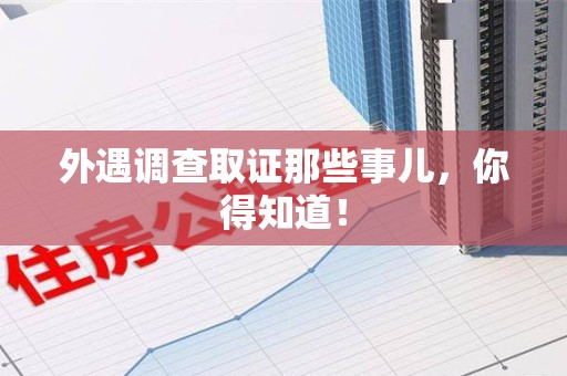宣州外遇调查取证那些事儿，你得知道！