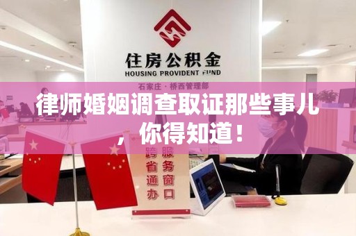 宣州律师婚姻调查取证那些事儿，你得知道！