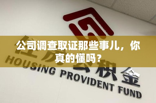 宣州公司调查取证那些事儿，你真的懂吗？