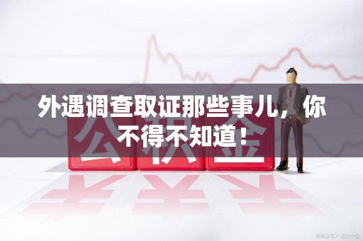 宣州外遇调查取证那些事儿，你不得不知道！