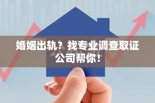 宣州婚姻出轨？找专业调查取证公司帮你！
