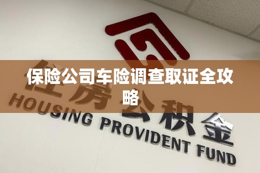 宣州保险公司车险调查取证全攻略