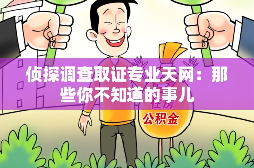 宣州侦探调查取证专业天网：那些你不知道的事儿