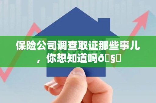 宣州保险公司调查取证那些事儿，你想知道吗🧐