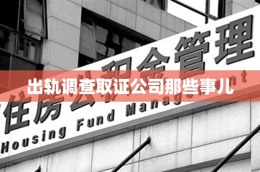 宣州出轨调查取证公司那些事儿