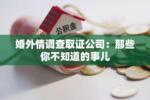 宣州婚外情调查取证公司：那些你不知道的事儿