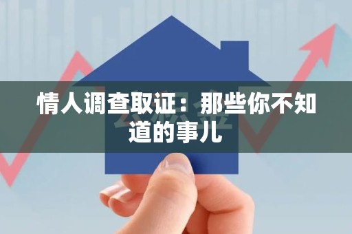 宣州情人调查取证：那些你不知道的事儿