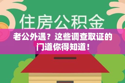 宣州老公外遇？这些调查取证的门道你得知道！