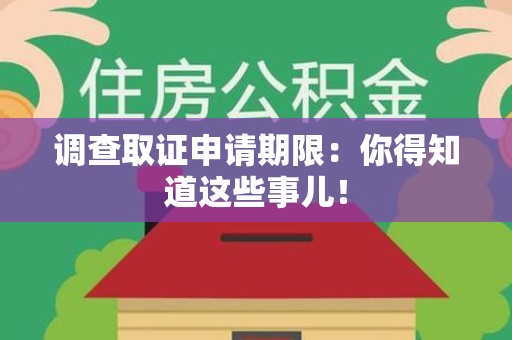 宣州调查取证申请期限：你得知道这些事儿！