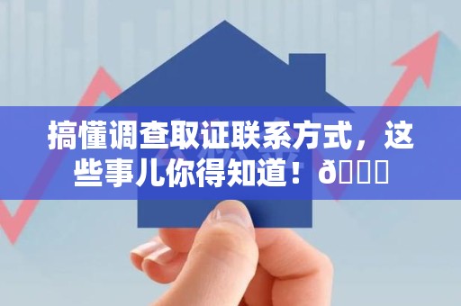宣州搞懂调查取证联系方式，这些事儿你得知道！😎